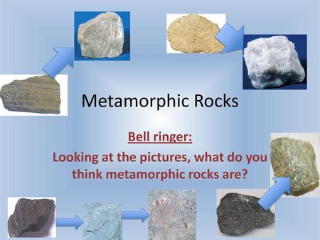 Looking at the pictures, what do you think metamorphic rocks are?