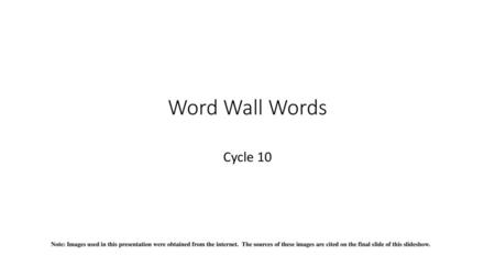 Word Wall Words Cycle 10 Note: Images used in this presentation were obtained from the internet. The sources of these images are cited on the final slide.