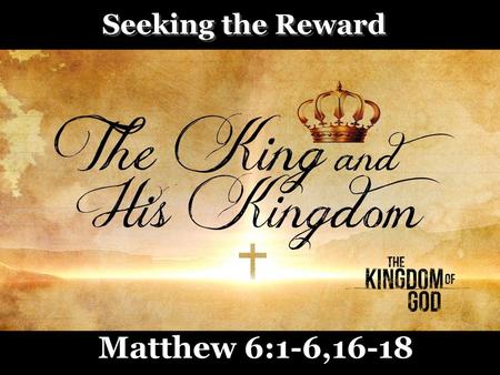 Seeking the Reward Matthew 6:1-6,16-18.