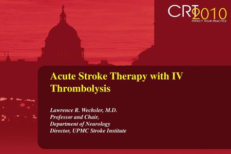 Acute Stroke Therapy with IV Thrombolysis Lawrence R. Wechsler, M.D.