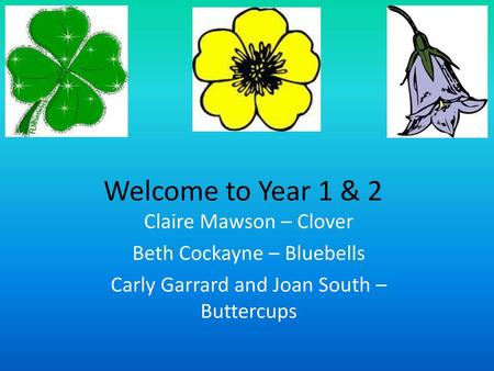 Welcome to Year 1 & 2 Claire Mawson – Clover Beth Cockayne – Bluebells