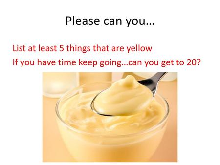 Please can you… List at least 5 things that are yellow If you have time keep going…can you get to 20?