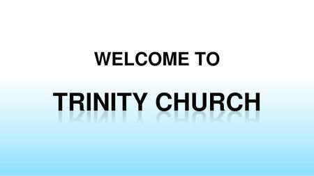 WELCOME TO TRINITY CHURCH.