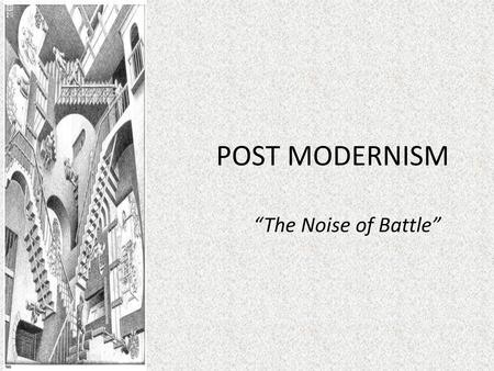 POST MODERNISM “The Noise of Battle”.