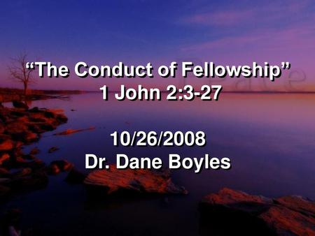 “The Conduct of Fellowship” 1 John 2: /26/2008 Dr. Dane Boyles