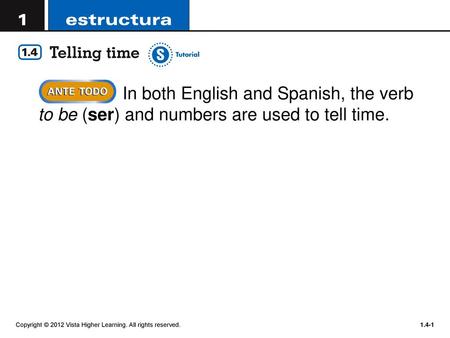 In both English and Spanish, the verb to be (ser) and numbers are used to tell time. Copyright © 2012 Vista Higher Learning. All rights reserved.