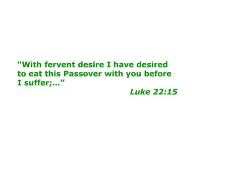 With fervent desire I have desired to eat this Passover with you before I suffer;…” Luke 22:15.