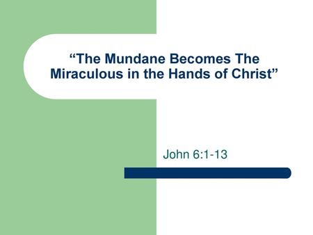 “The Mundane Becomes The Miraculous in the Hands of Christ”