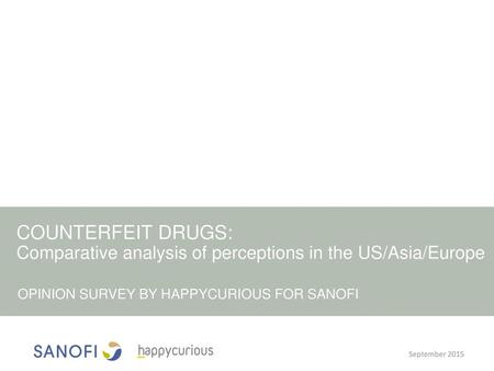 COUNTERFEIT DRUGS: Comparative analysis of perceptions in the US/Asia/Europe OPINION SURVEY BY HAPPYCURIOUS FOR SANOFI.