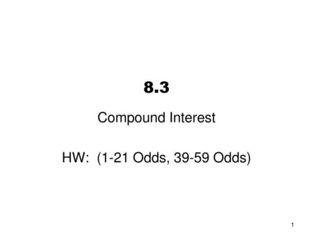 8.3 Compound Interest HW: (1-21 Odds, 39-59 Odds)