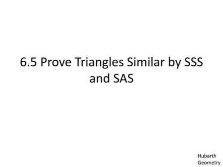 6.5 Prove Triangles Similar by SSS and SAS