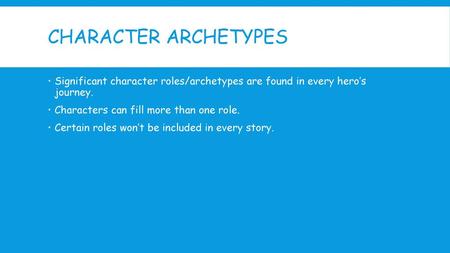 Character Archetypes Significant character roles/archetypes are found in every hero’s journey. Characters can fill more than one role. Certain roles.