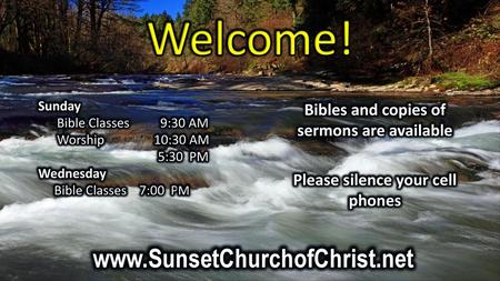 Welcome! www.SunsetChurchofChrist.net Bibles and copies of sermons are available Please silence your cell phones Sunday Bible Classes 9:30 AM Worship.