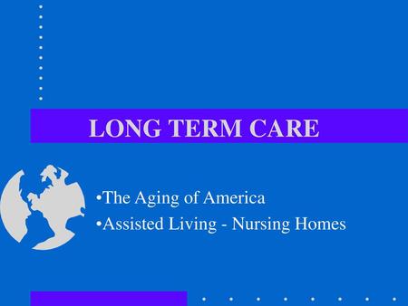 The Aging of America Assisted Living - Nursing Homes