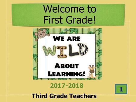 Welcome to First Grade! Third Grade Teachers 2017-2018 1 08/08/14.