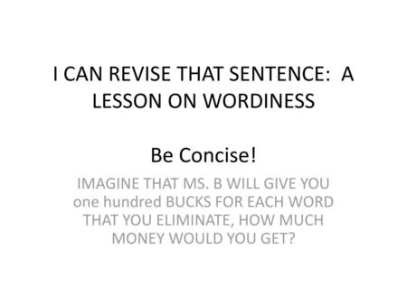 I CAN REVISE THAT SENTENCE: A LESSON ON WORDINESS Be Concise!