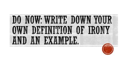 Do Now: Write down your own definition of irony and an example.