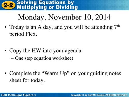 Monday, November 10, 2014 Today is an A day, and you will be attending 7th period Flex. Copy the HW into your agenda One step equation worksheet Complete.