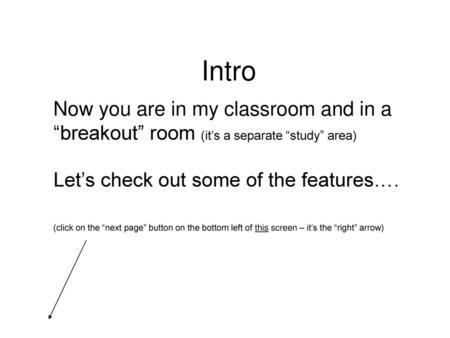 Intro Now you are in my classroom and in a “breakout” room (it’s a separate “study” area) Let’s check out some of the features…. (click on the “next page”