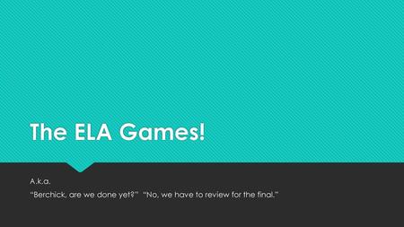 The ELA Games! A.k.a. “Berchick, are we done yet?” “No, we have to review for the final.”