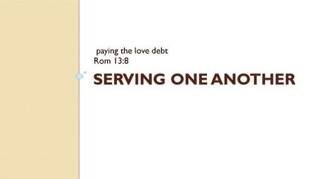 Paying the love debt Rom 13:8 Serving One Another.