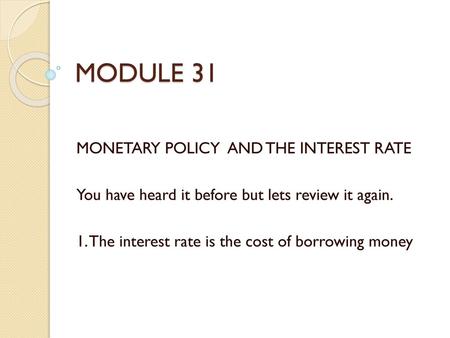 MODULE 31 MONETARY POLICY AND THE INTEREST RATE