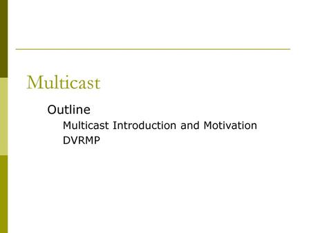 Multicast Outline Multicast Introduction and Motivation DVRMP.