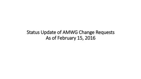 Status Update of AMWG Change Requests As of February 15, 2016