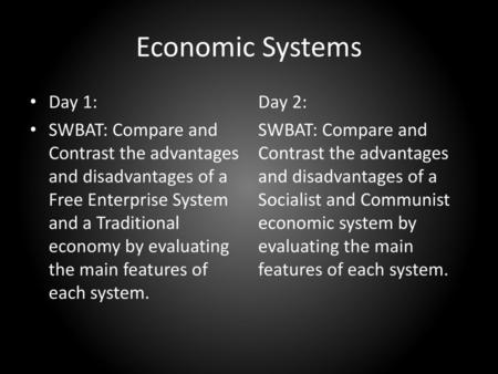 Economic Systems Day 1: SWBAT: Compare and Contrast the advantages and disadvantages of a Free Enterprise System and a Traditional economy by evaluating.