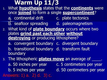 Warm Up 11/3 What hypothesis states that the continents were once joined to form a single supercontinent? a. continental drift		c. plate tectonics b.