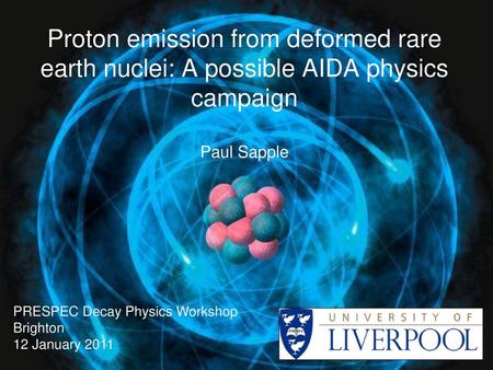 Proton emission from deformed rare earth nuclei: A possible AIDA physics campaign Paul Sapple PRESPEC Decay Physics Workshop Brighton 12 January 2011.