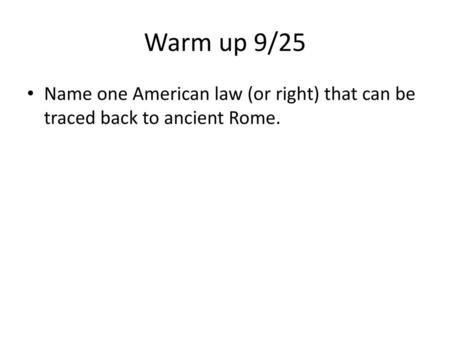 Warm up 9/25 Name one American law (or right) that can be traced back to ancient Rome.