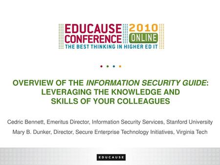 Overview of the Information Security Guide: Leveraging the Knowledge and Skills of Your Colleagues Cedric Bennett, Emeritus Director, Information Security.