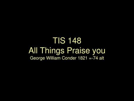 TIS 148 All Things Praise you George William Conder 1821 =-74 alt