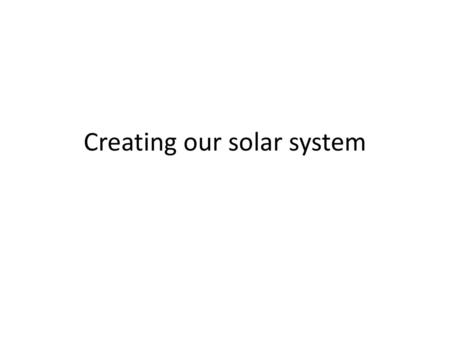 Creating our solar system