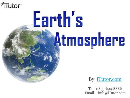 Email- info@iTutor.com Earth’s Atmosphere By iTutor.com T- 1-855-694-8886 Email- info@iTutor.com.