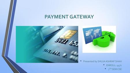 PAYMENT GATEWAY Presented by SHUJA ASHRAF SHAH ENROLL: 4471