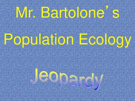 Mr. Bartolone’s Population Ecology Jeopardy.