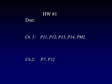 HW #1 Due: Ch. 1: P11, P12, P13, P14, PM2 Ch.2: P7, P12.