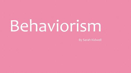 Behaviorism By Sarah Kidwell.