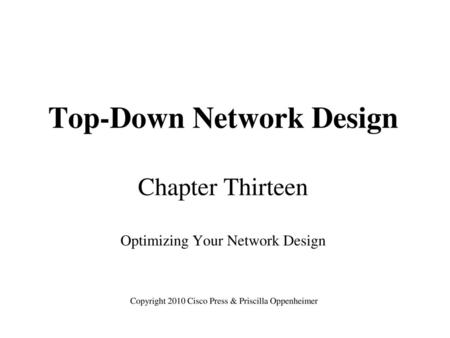 Top-Down Network Design Chapter Thirteen Optimizing Your Network Design Copyright 2010 Cisco Press & Priscilla Oppenheimer.