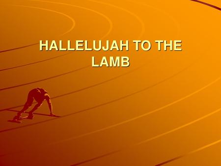 HALLELUJAH TO THE LAMB.