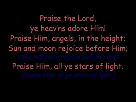 Praise the Lord, ye heav’ns adore Him! Praise Him, angels, in the height; Sun and moon rejoice before Him; (Sun and moon rejoice before Him;) Praise Him,