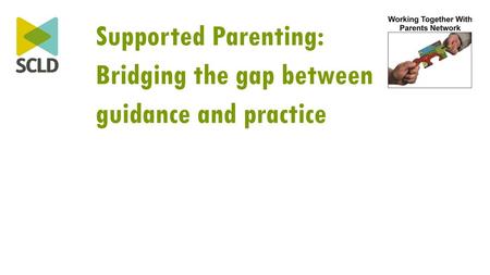 Supported Parenting:  Bridging the gap between  guidance and practice