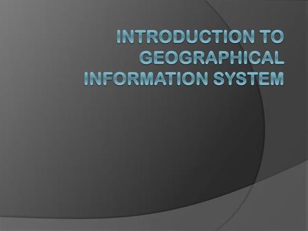 INTRODUCTION TO GEOGRAPHICAL INFORMATION SYSTEM