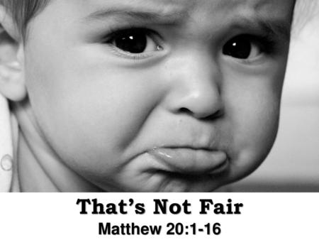 That’s Not Fair Matthew 20:1-16.