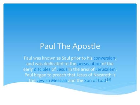 Paul The Apostle Paul was known as Saul prior to his conversion, and was dedicated to the persecution of the early disciples of Jesus in the area of Jerusalem.