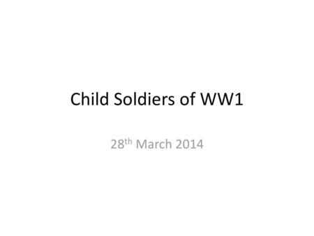 Child Soldiers of WW1 28th March 2014