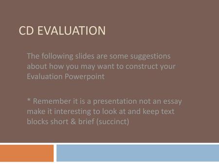 CD Evaluation The following slides are some suggestions about how you may want to construct your Evaluation Powerpoint * Remember it is a presentation.