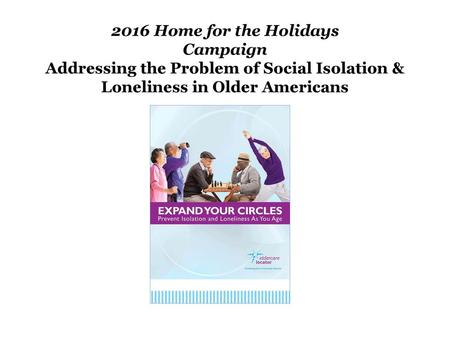 2016 Home for the Holidays Campaign Addressing the Problem of Social Isolation & Loneliness in Older Americans.